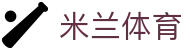米兰体育-中国官方门户 - 官方中文登录